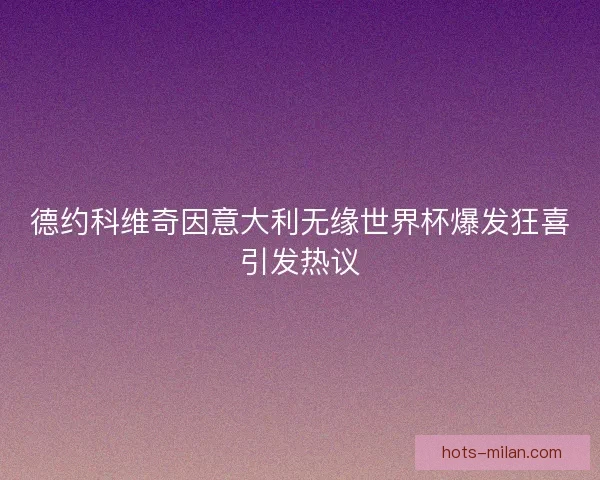 德约科维奇因意大利无缘世界杯爆发狂喜引发热议