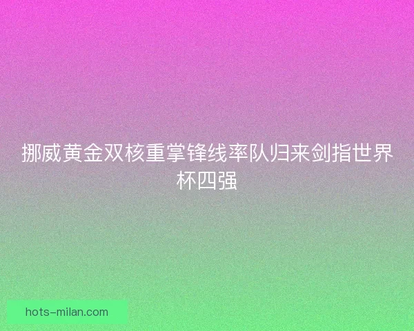 挪威黄金双核重掌锋线率队归来剑指世界杯四强