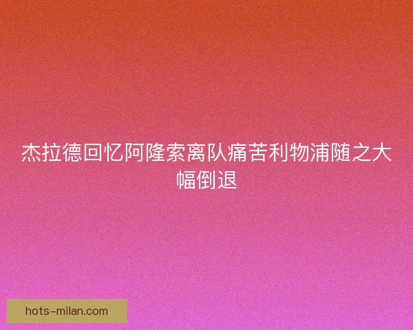 杰拉德回忆阿隆索离队痛苦利物浦随之大幅倒退