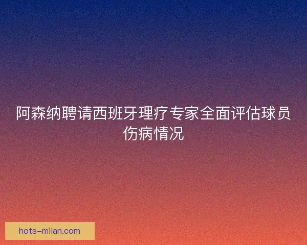 阿森纳聘请西班牙理疗专家全面评估球员伤病情况