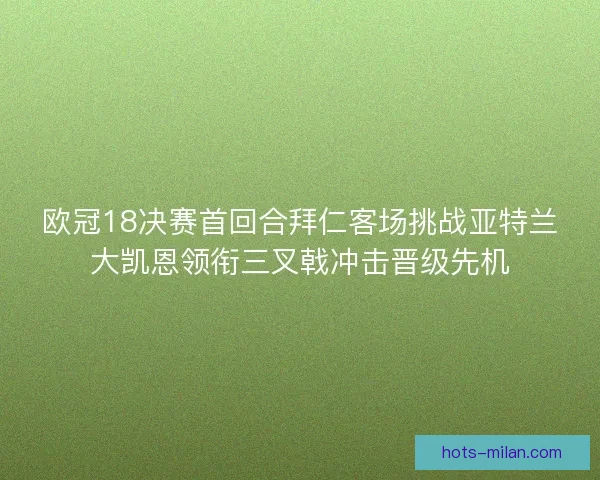 欧冠18决赛首回合拜仁客场挑战亚特兰大凯恩领衔三叉戟冲击晋级先机