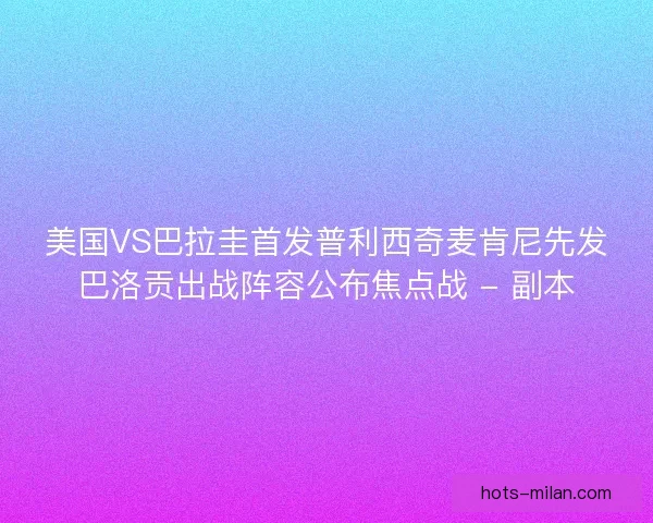 美国VS巴拉圭首发普利西奇麦肯尼先发巴洛贡出战阵容公布焦点战 - 副本